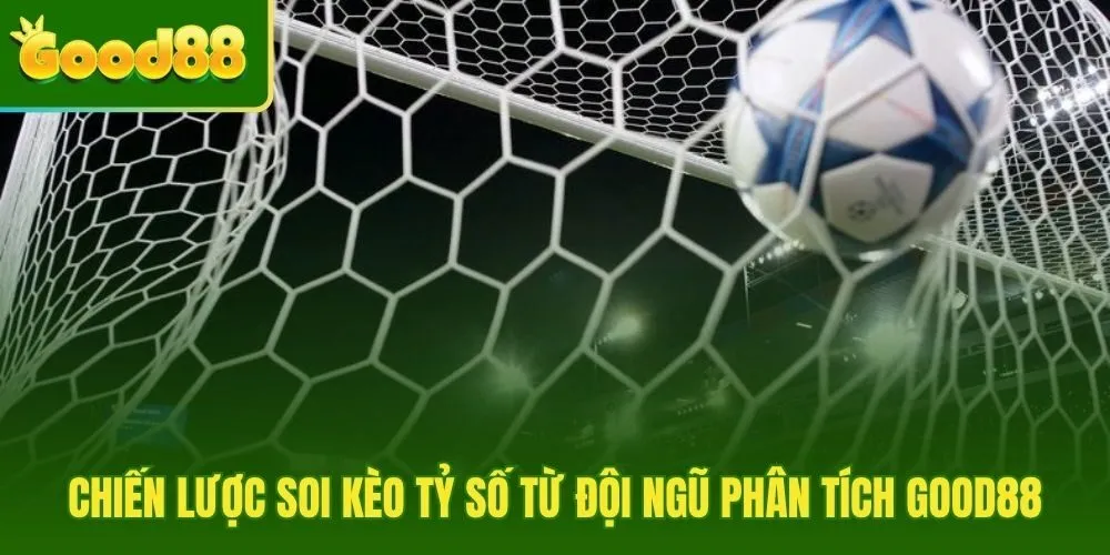 Kèo tỷ số cùng hướng soi kèo từ phân tích Good88